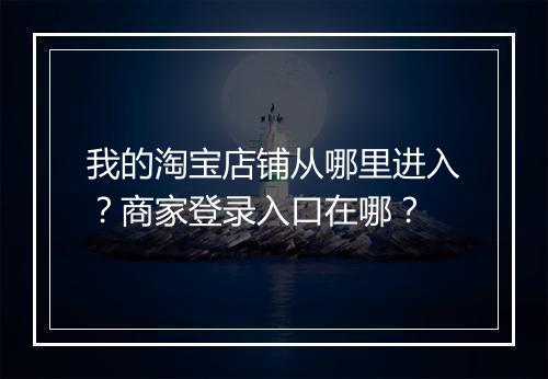 我的淘宝店铺从哪里进入？商家登录入口在哪？