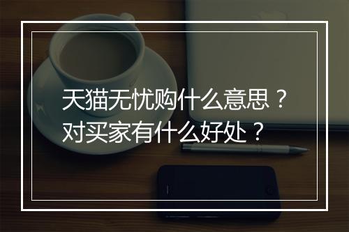 天猫无忧购什么意思？对买家有什么好处？