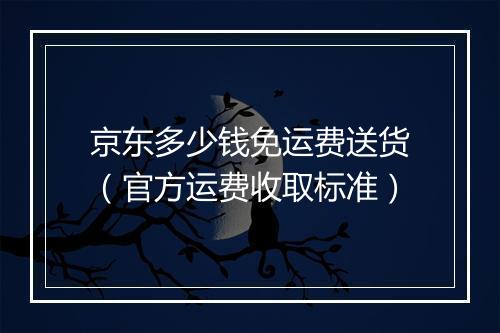 京东多少钱免运费送货（官方运费收取标准）