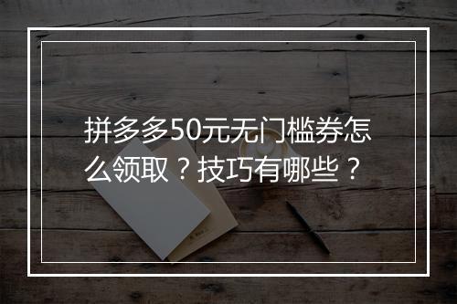 拼多多50元无门槛券怎么领取？技巧有哪些？