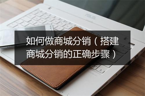 如何做商城分销（搭建商城分销的正确步骤）