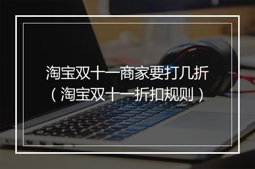 淘宝双十一商家要打几折（淘宝双十一折扣规则）