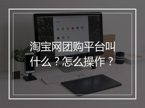 淘宝网团购平台叫什么？怎么操作？