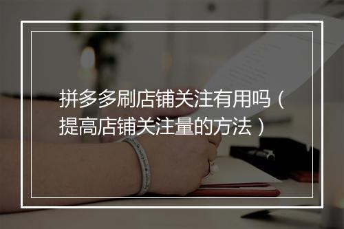 拼多多刷店铺关注有用吗（提高店铺关注量的方法）
