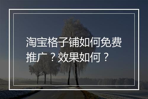 淘宝格子铺如何免费推广？效果如何？
