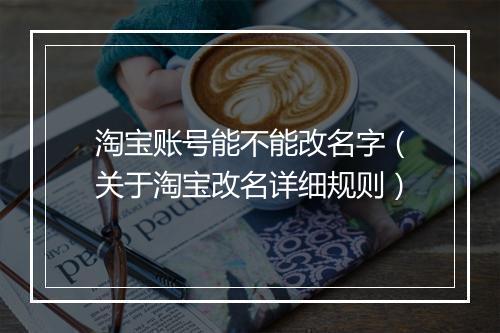 淘宝账号能不能改名字（关于淘宝改名详细规则）