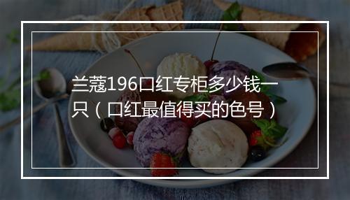 兰蔻196口红专柜多少钱一只（口红最值得买的色号）