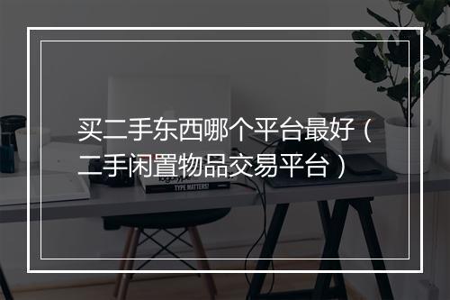 买二手东西哪个平台最好（二手闲置物品交易平台）
