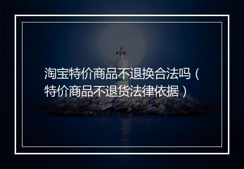 淘宝特价商品不退换合法吗（特价商品不退货法律依据）