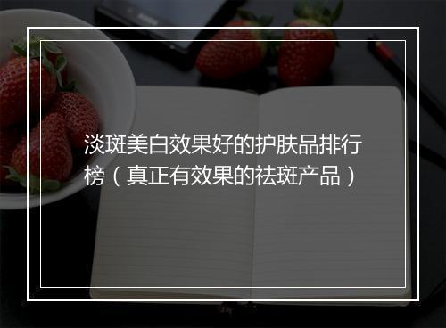 淡斑美白效果好的护肤品排行榜（真正有效果的祛斑产品）