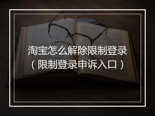 淘宝怎么解除限制登录（限制登录申诉入口）