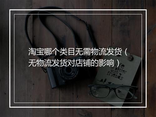 淘宝哪个类目无需物流发货（无物流发货对店铺的影响）