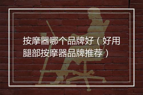 按摩器哪个品牌好（好用腿部按摩器品牌推荐）