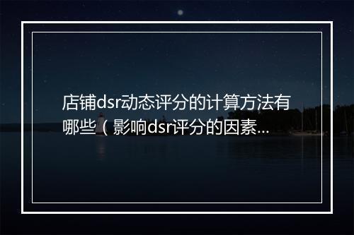 店铺dsr动态评分的计算方法有哪些（影响dsr评分的因素）