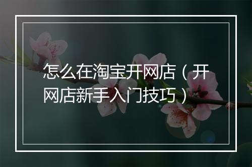 怎么在淘宝开网店（开网店新手入门技巧）
