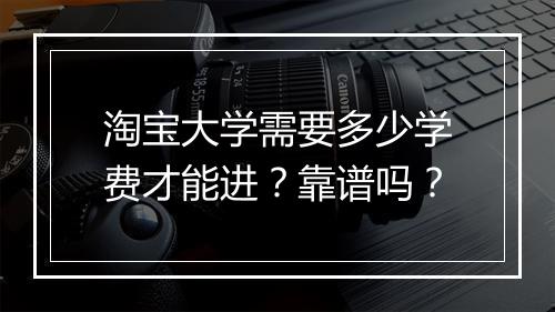 淘宝大学需要多少学费才能进？靠谱吗？