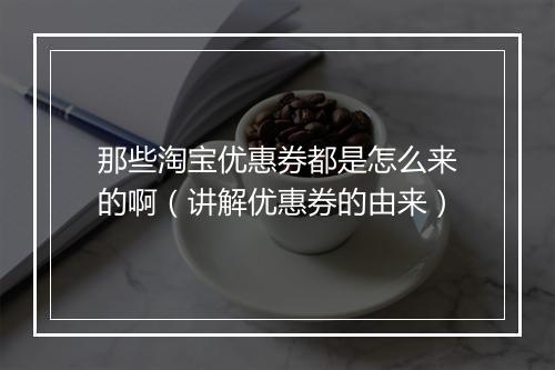 那些淘宝优惠券都是怎么来的啊（讲解优惠券的由来）