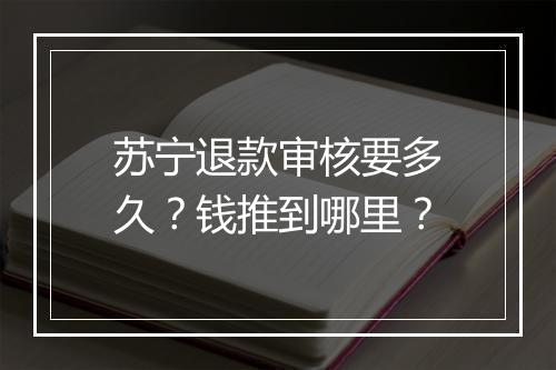 苏宁退款审核要多久？钱推到哪里？