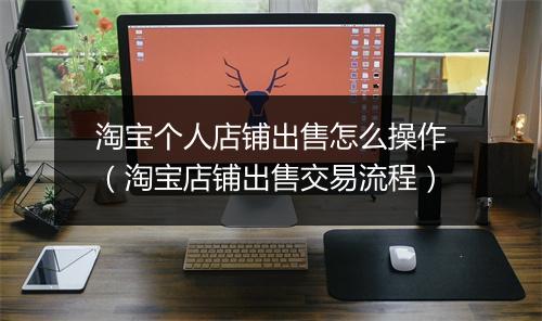 淘宝个人店铺出售怎么操作（淘宝店铺出售交易流程）
