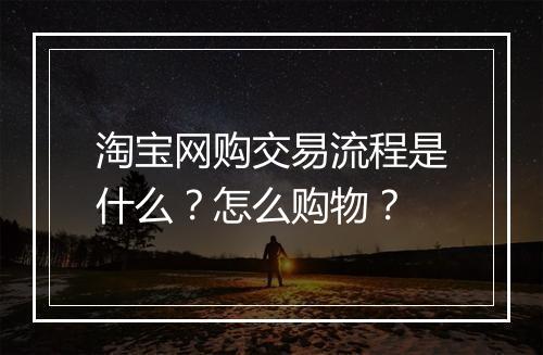 淘宝网购交易流程是什么？怎么购物？