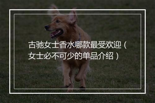 古驰女士香水哪款最受欢迎（女士必不可少的单品介绍）
