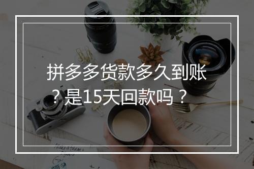 拼多多货款多久到账？是15天回款吗？