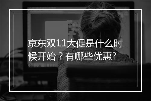 京东双11大促是什么时候开始？有哪些优惠?