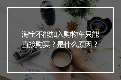 淘宝不能加入购物车只能直接购买？是什么原因？
