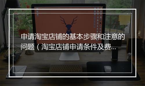 申请淘宝店铺的基本步骤和注意的问题（淘宝店铺申请条件及费用）