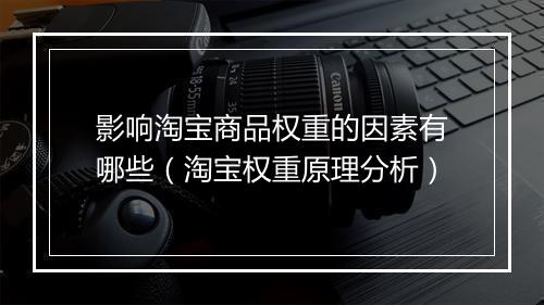 影响淘宝商品权重的因素有哪些（淘宝权重原理分析）