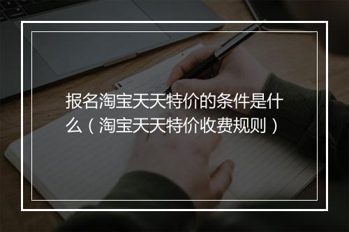 报名淘宝天天特价的条件是什么（淘宝天天特价收费规则）