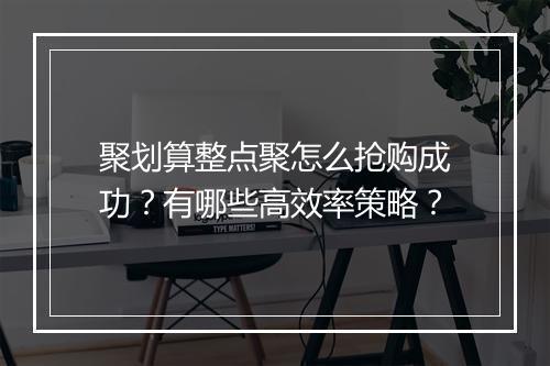聚划算整点聚怎么抢购成功？有哪些高效率策略？