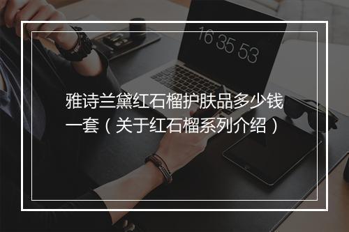 雅诗兰黛红石榴护肤品多少钱一套（关于红石榴系列介绍）