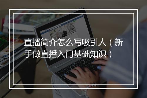 直播简介怎么写吸引人（新手做直播入门基础知识）