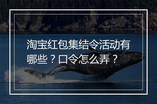 淘宝红包集结令活动有哪些？口令怎么弄？
