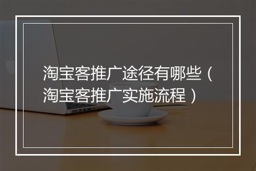 淘宝客推广途径有哪些（淘宝客推广实施流程）