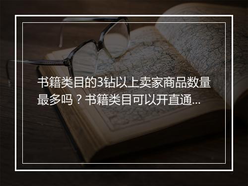 书籍类目的3钻以上卖家商品数量最多吗？书籍类目可以开直通车吗？
