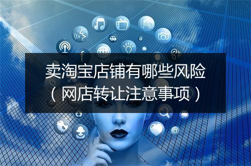 卖淘宝店铺有哪些风险（网店转让注意事项）