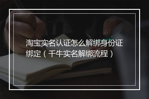 淘宝实名认证怎么解绑身份证绑定（千牛实名解绑流程）