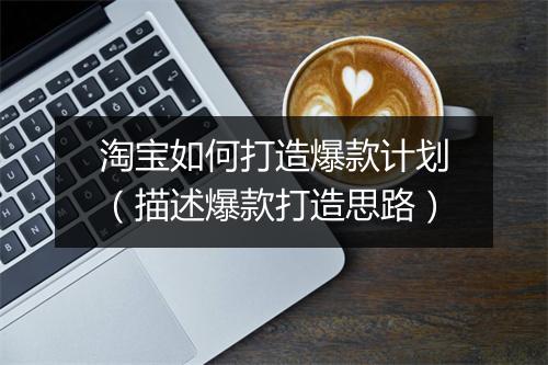 淘宝如何打造爆款计划（描述爆款打造思路）