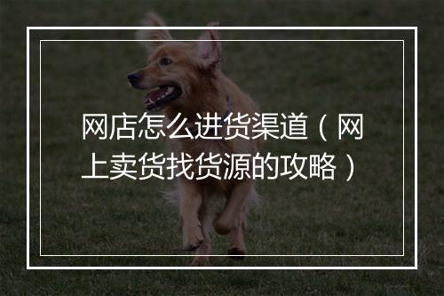 网店怎么进货渠道（网上卖货找货源的攻略）