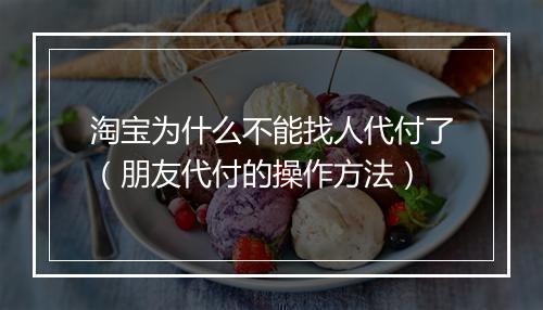 淘宝为什么不能找人代付了（朋友代付的操作方法）