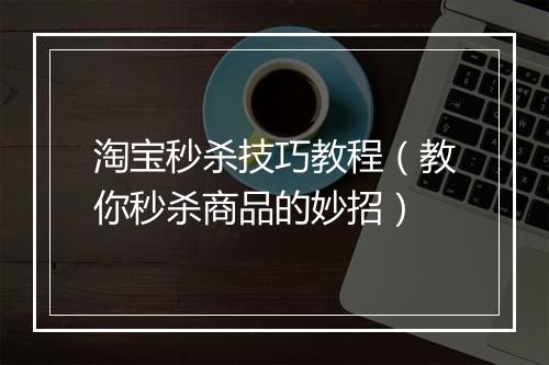 淘宝秒杀技巧教程（教你秒杀商品的妙招）