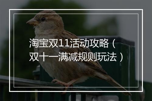 淘宝双11活动攻略（双十一满减规则玩法）