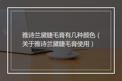 雅诗兰黛睫毛膏有几种颜色（关于雅诗兰黛睫毛膏使用）