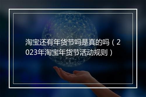 淘宝还有年货节吗是真的吗（2023年淘宝年货节活动规则）