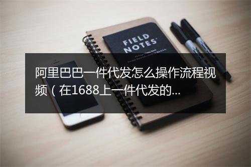 阿里巴巴一件代发怎么操作流程视频（在1688上一件代发的步骤）