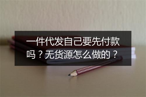 一件代发自己要先付款吗？无货源怎么做的？