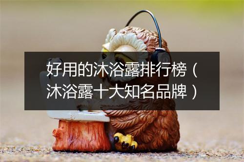 好用的沐浴露排行榜（沐浴露十大知名品牌）