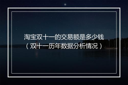 淘宝双十一的交易额是多少钱（双十一历年数据分析情况）